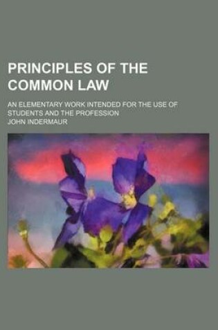 Cover of Principles of the Common Law; An Elementary Work Intended for the Use of Students and the Profession