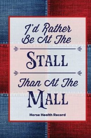 Cover of I'd Rather Be At The Stall Than At The Mall, Horse Health Record