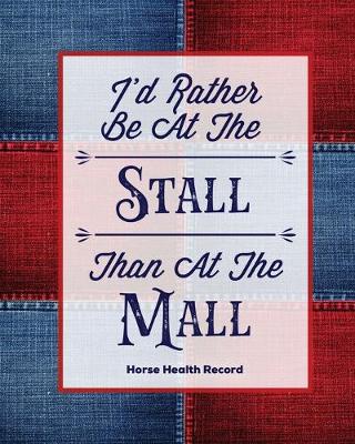 Book cover for I'd Rather Be At The Stall Than At The Mall, Horse Health Record