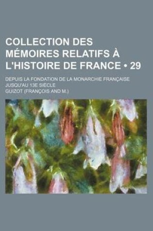 Cover of Collection Des Memoires Relatifs A L'Histoire de France; Depuis La Fondation de La Monarchie Francaise Jusqu'au 13e Siecle (29)