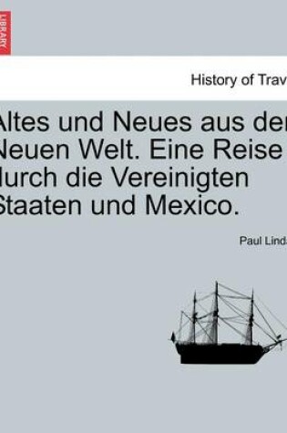 Cover of Altes Und Neues Aus Der Neuen Welt. Eine Reise Durch Die Vereinigten Staaten Und Mexico.