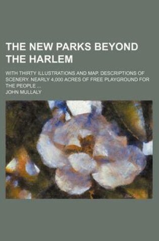 Cover of The New Parks Beyond the Harlem; With Thirty Illustrations and Map. Descriptions of Scenery. Nearly 4,000 Acres of Free Playground for the People