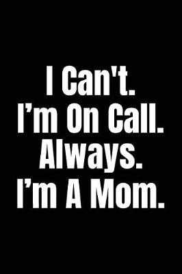 Book cover for I Can't. I'm On Call. Always. I'm A Mom.