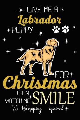 Book cover for Give Me A Labrador Puppy For Christmas Then Watch Me Smile