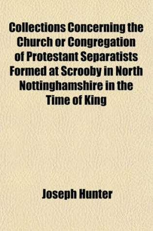 Cover of Collections Concerning the Church or Congregation of Protestant Separatists Formed at Scrooby in North Nottinghamshire in the Time of King