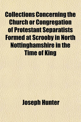 Book cover for Collections Concerning the Church or Congregation of Protestant Separatists Formed at Scrooby in North Nottinghamshire in the Time of King