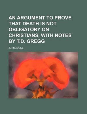 Book cover for An Argument to Prove That Death Is Not Obligatory on Christians, with Notes by T.D. Gregg