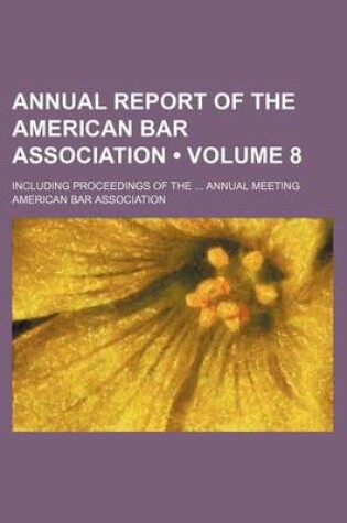 Cover of Annual Report of the American Bar Association (Volume 8); Including Proceedings of the Annual Meeting