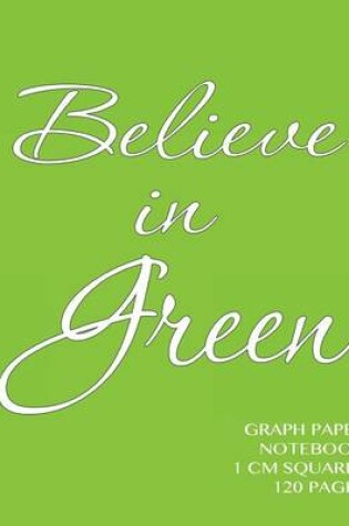 Cover of Believe in Green Graph Paper Notebook 1 cm squares 120 pages