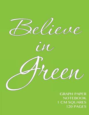 Book cover for Believe in Green Graph Paper Notebook 1 cm squares 120 pages