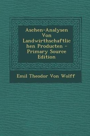 Cover of Aschen-Analysen Von Landwirthschaftlichen Producten - Primary Source Edition