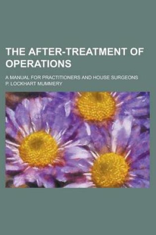 Cover of The After-Treatment of Operations; A Manual for Practitioners and House Surgeons