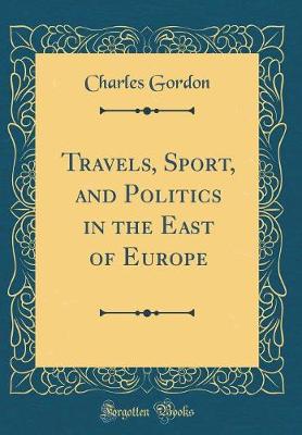 Book cover for Travels, Sport, and Politics in the East of Europe (Classic Reprint)