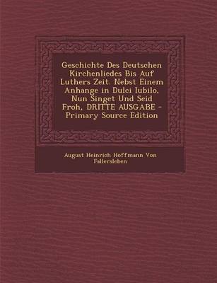 Book cover for Geschichte Des Deutschen Kirchenliedes Bis Auf Luthers Zeit. Nebst Einem Anhange in Dulci Iubilo, Nun Singet Und Seid Froh, Dritte Ausgabe - Primary S