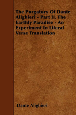 Cover of The Purgatory Of Dante Alighieri - Part II. The Earthly Paradise - An Experiment In Literal Verse Translation