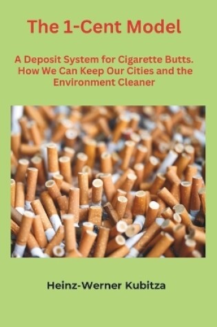 Cover of The 1-Cent Model. A Deposit System for Cigarette Butts.