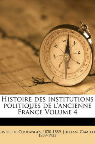 Cover of Histoire Des Institutions Politiques de L'Ancienne France Volume 4