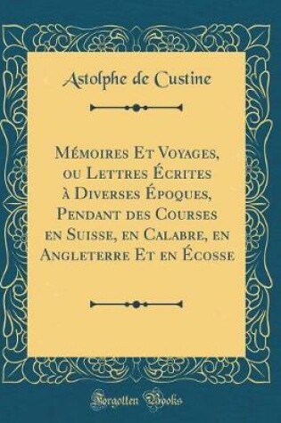 Cover of Mémoires Et Voyages, ou Lettres Écrites à Diverses Époques, Pendant des Courses en Suisse, en Calabre, en Angleterre Et en Écosse (Classic Reprint)