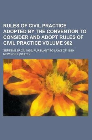 Cover of Rules of Civil Practice Adopted by the Convention to Consider and Adopt Rules of Civil Practice; September 21, 1920, Pursuant to Laws of 1920 Volume 902