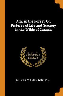 Book cover for Afar in the Forest; Or, Pictures of Life and Scenery in the Wilds of Canada