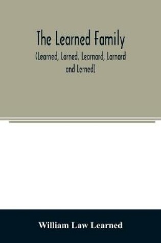 Cover of The Learned family (Learned, Larned, Learnard, Larnard and Lerned) being descendants of William Learned, who was of Charlestown, Massachusetts, in 1632