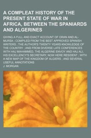 Cover of A Compleat History of the Present State of War in Africa, Between the Spaniards and Algerines; Giving a Full and Exact Account of Oran and Al-Mursa Compiled from the Best Approved Spanish Writers the Author's Twenty Years Knowledge of the Country and from