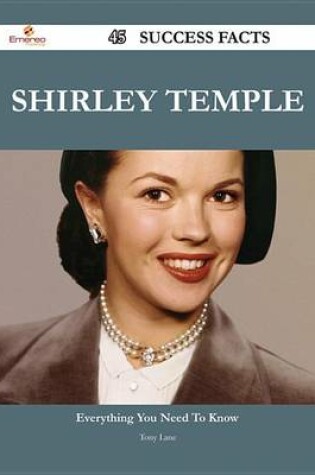Cover of Shirley Temple 45 Success Facts - Everything You Need to Know about Shirley Temple