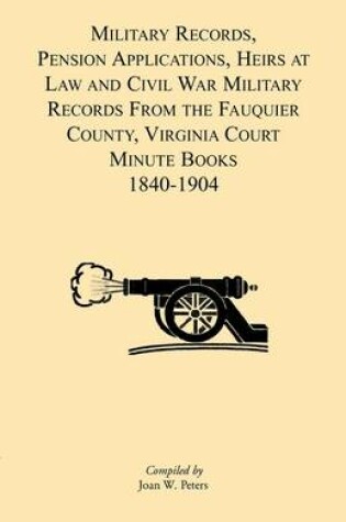 Cover of Military Records, Pensions Applications, Heirs at Law and Civil War Military Records From the Fauquier County, Virginia Court Minute Books 1840-1904