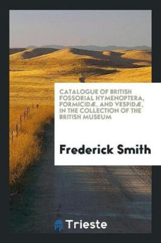 Cover of Catalogue of British Fossorial Hymenoptera, Formicidae, and Vespidae, in the ...