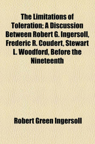 Cover of The Limitations of Toleration; A Discussion Between Robert G. Ingersoll, Frederic R. Coudert, Stewart L. Woodford, Before the Nineteenth