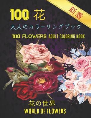 Book cover for 100花大人のカラーリングブック。 花の世界100 Flowers Adult Coloring Book. World Of Flowers