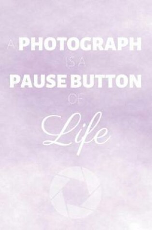 Cover of A Photograph Is A Pause Button Of Life