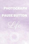 Book cover for A Photograph Is A Pause Button Of Life
