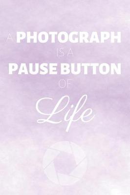 Cover of A Photograph Is A Pause Button Of Life