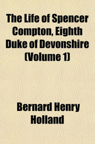 Cover of The Life of Spencer Compton, Eighth Duke of Devonshire (Volume 1)