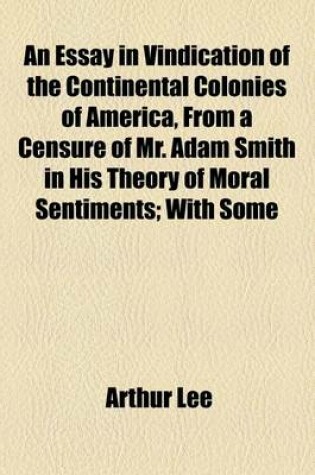 Cover of An Essay in Vindication of the Continental Colonies of America, from a Censure of Mr. Adam Smith in His Theory of Moral Sentiments; With Some