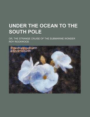 Book cover for Under the Ocean to the South Pole; Or, the Strange Cruise of the Submarine Wonder