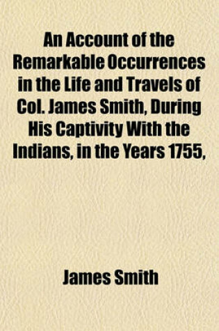 Cover of An Account of the Remarkable Occurrences in the Life and Travels of Col. James Smith, During His Captivity with the Indians, in the Years 1755,