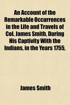 Book cover for An Account of the Remarkable Occurrences in the Life and Travels of Col. James Smith, During His Captivity with the Indians, in the Years 1755,