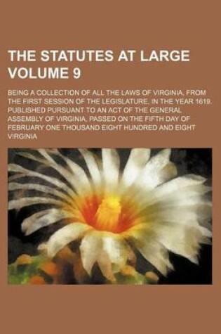 Cover of The Statutes at Large Volume 9; Being a Collection of All the Laws of Virginia, from the First Session of the Legislature, in the Year 1619. Published Pursuant to an Act of the General Assembly of Virginia, Passed on the Fifth Day of February One Thousan