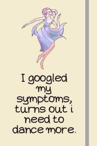 Cover of I googled my symptoms, turns out i need to dance more.