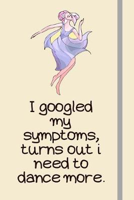 Book cover for I googled my symptoms, turns out i need to dance more.