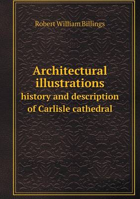 Book cover for Architectural illustrations history and description of Carlisle cathedral