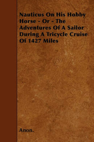 Cover of Nauticus On His Hobby Horse - Or - The Adventures Of A Sailor During A Tricycle Cruise Of 1427 Miles