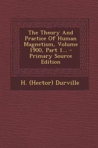 Cover of The Theory and Practice of Human Magnetism, Volume 1900, Part 1... - Primary Source Edition