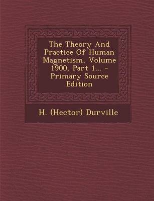 Book cover for The Theory and Practice of Human Magnetism, Volume 1900, Part 1... - Primary Source Edition