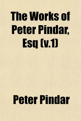 Book cover for The Works of Peter Pindar, Esq (V.1)