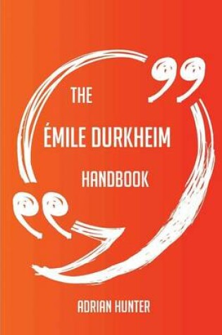 Cover of The Emile Durkheim Handbook - Everything You Need To Know About Emile Durkheim