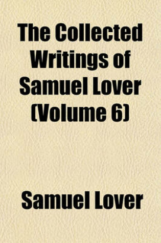 Cover of The Collected Writings of Samuel Lover (Volume 6)