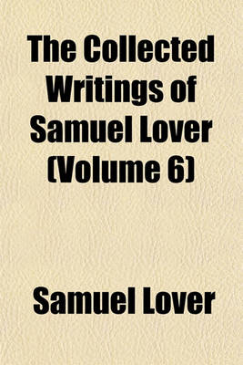 Book cover for The Collected Writings of Samuel Lover (Volume 6)